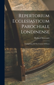 Hardcover Repertorium Ecclesiasticum Parochiale Londinense: Comprising All The County Of Essex Book