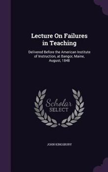 Hardcover Lecture On Failures in Teaching: Delivered Before the American Institute of Instruction, at Bangor, Maine, August, 1848 Book