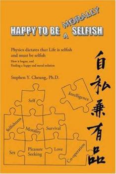 Paperback Happy to Be Morally Selfish: Physics Dictates That Life Is Selfish and Must Be Selfish - How It Began, and Finding a Happy and Moral Solution Book