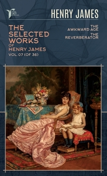 The Selected Works of Henry James, Vol. 07 (of 36): The Awkward Age; The Reverberator