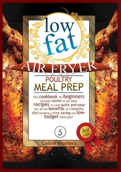 Low Fat Air Fryer Poultry Meal Prep: This cookbook for beginners includes some of the best recipes to cook quick and easy! Get all the benefits of a ... a time saving and low-budget meal plan!