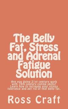 The Belly Fat, Stress and Adrenal Fatigue Solution: Are you doing 21st century work with 19th century coping skills? Learn how to increase your stress tolerance and get rid of that belly fat.
