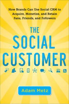 The Social Customer: How Brands Can Use Social CRM to Acquire, Monetize, and Retain Fans, Friends, and Followers