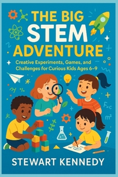 The Big STEM Adventure: Creative Experiments, Games, and Challenges for Curious Kids Ages 6–9