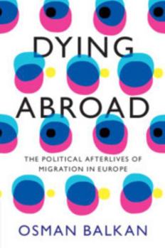 Dying Abroad: The Political Afterlives of Migration in Europe (LSE International Studies)