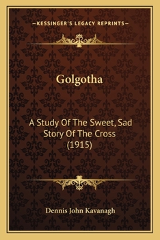 Golgotha: A Study of the Sweet, Sad Story of the Cross
