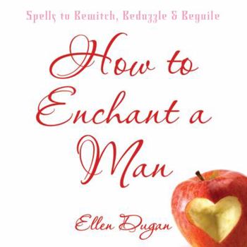 Paperback How to Enchant a Man: Spells to Bewitch, Bedazzle & Beguile Book