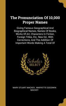 Hardcover The Pronunciation Of 10,000 Proper Names: Giving Famous Geographical And Biographical Names, Names Of Books, Works Of Art, Characters In Fiction, Fore Book