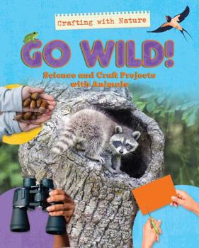 Library Binding Go Wild!: Science and Craft Projects with Animals Book