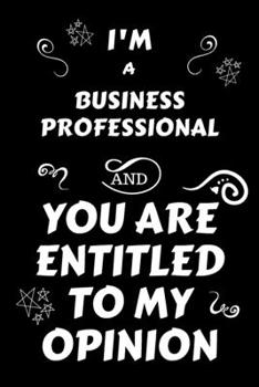 Paperback I'm A Business Professional And You Are Entitled To My Opinion: Perfect Gag Gift For An Opinionated Business Professional - Blank Lined Notebook Journ Book