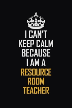 Paperback I Can't Keep Calm Because I Am A Resource Room Teacher: Motivational Career Pride Quote 6x9 Blank Lined Job Inspirational Notebook Journal Book