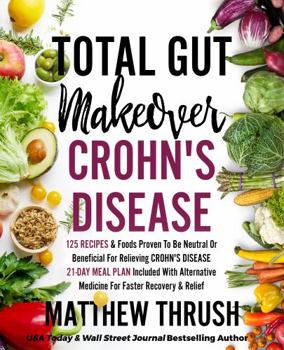 Paperback Total Gut Makeover: Crohn's Disease: 125 Recipes & Foods Proven To Be Neutral Or Beneficial For Relieving Crohn's Disease 21-Day Meal Plan Included With Alternative Medicine For Faster Recovery Book