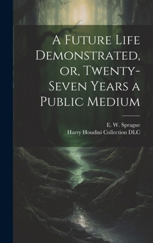 Hardcover A Future Life Demonstrated, or, Twenty-seven Years a Public Medium Book