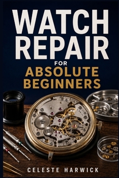 Paperback Watch Repair for Absolute Beginners: A Step-by-Step Guide to Diagnosing Faults, Replacing Batteries, Disassembling, Cleaning, and Regulating Mechanica Book