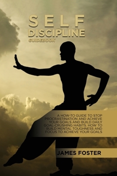 Paperback Self-Discipline Guidebook: A How-To Guide To Stop Procrastination And Achieve Your Goals And Build Daily Goal-Crushing Habits. How To Build Menta Book