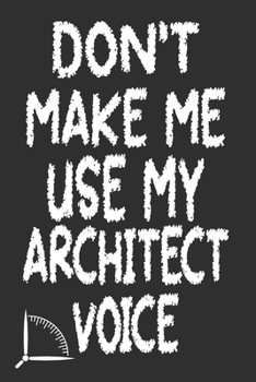 Don't Make Me Use My Architect Voice: Funny Architecture Design Work Notebook Gift For Architects