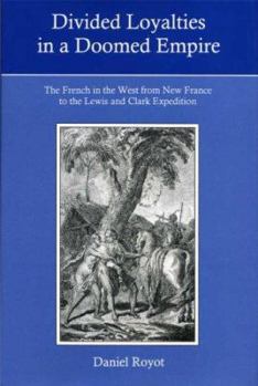 Hardcover Divided Loyalties in a Doomed Empire: The French in the West from New France to the Lewis and Clark Expedition Book