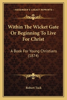 Paperback Within The Wicket Gate Or Beginning To Live For Christ: A Book For Young Christians (1874) Book