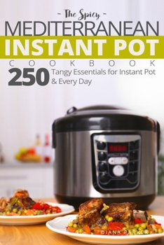 The Spicy Mediterranean Instant Pot Cookbook: 250 tangy essentials for Instant Pot and Every Day