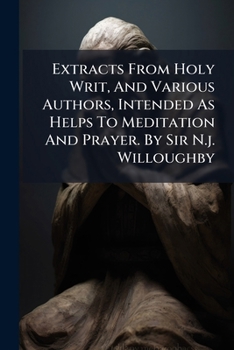 Paperback Extracts From Holy Writ, And Various Authors, Intended As Helps To Meditation And Prayer. By Sir N.j. Willoughby Book