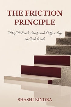 THE FRICTION PRINCIPLE: Why We Need Artificial Difficulty to Feel Real