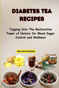 DIABETES TEA RECIPES: Tapping Into The Restorative Power of Nature for Blood Sugar Control and Wellness