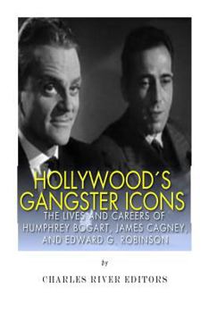 Hollywood’s Gangster Icons: The Lives and Careers of Humphrey Bogart, James Cagney, and Edward G. Robinson