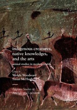 Hardcover Indigenous Creatures, Native Knowledges, and the Arts: Animal Studies in Modern Worlds Book