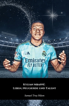 Kylian Mbappé: Leben, Neugierde und Talent: Die offizielle Hommage an den französischen Meister, Ikone des Weltfußballs (German Edition)