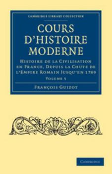 Cours d'Histoire Moderne: Volume 5: Histoire de la Civilisation En France, Depuis La Chute de l'Empire Romain Jusqu'en 1789
