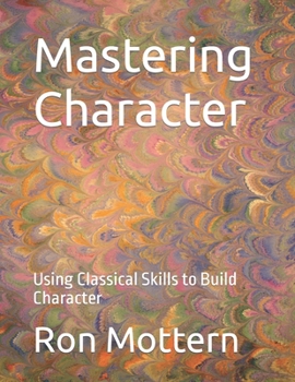 Paperback Mastering Character: Using Classical Skills to Build Character Book