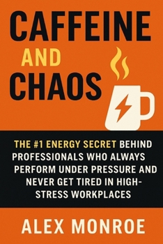 Paperback Caffeine and Chaos: The #1 Energy Secret Behind Professionals Who Always Perform Under Pressure and Never Get Tired in High-Stress Workplaces Book
