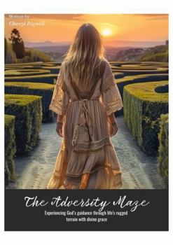 The Adversity Maze: Experiencing God’s guidance through life’s rugged terrain with divine grace