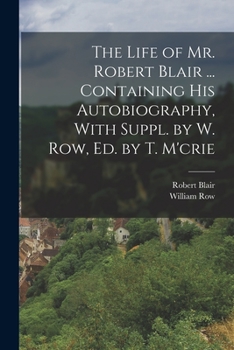 Paperback The Life of Mr. Robert Blair ... Containing His Autobiography, With Suppl. by W. Row, Ed. by T. M'crie Book