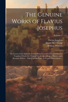 The Genuine Works of Flavius Josephus: The Learned and Authentic Jewish Historian and Celebrated Warrior: Translated From the Original Greek, ... Notes, & Proper Observations ...; Volume 2