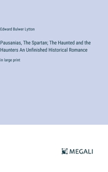 Hardcover Pausanias, The Spartan; The Haunted and the Haunters An Unfinished Historical Romance: in large print Book