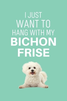 I just want to hang with my Bichon Frise: 100 Pages (6" x 9") Blank Lined Bichon Frise Journal, Notebook, Durable Soft Cover, Matte Finish, Makes A Great Gift