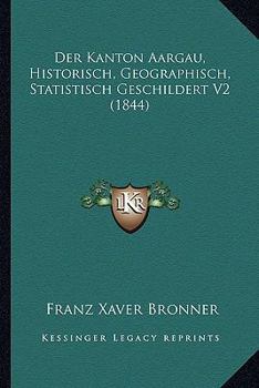 Paperback Der Kanton Aargau, Historisch, Geographisch, Statistisch Geschildert V2 (1844) [German] Book