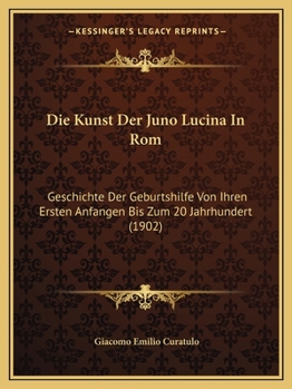 Paperback Die Kunst Der Juno Lucina In Rom: Geschichte Der Geburtshilfe Von Ihren Ersten Anfangen Bis Zum 20 Jahrhundert (1902) [German] Book