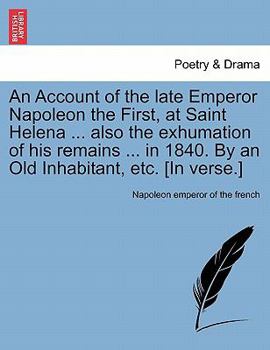 Paperback An Account of the Late Emperor Napoleon the First, at Saint Helena ... Also the Exhumation of His Remains ... in 1840. by an Old Inhabitant, Etc. [In Book