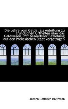 Paperback Die Lehre Vom Gelde, ALS Anleitung Zu Gr Ndlichen Urtheilen Ber Das Geldwesen, Mit Besonderer Bezie Book