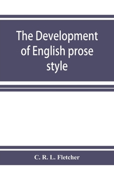 Paperback The development of English prose style: the chancellor's essay, 1881 Book