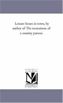 Leisure Hours in Town, by the Author of the Recreations of a Country Parson