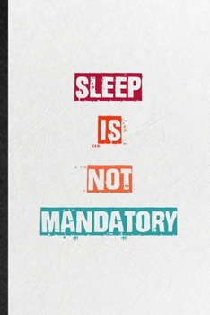 Sleep Is Not Mandatory: Practical Encourage Motivation Lined Notebook/ Blank Journal For Empathy Motivating Behavior, Inspirational Saying Unique Special Birthday Gift Idea Personal Funniest