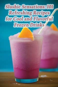 Paperback Slushie Sensations: 101 Refreshing Recipes for Cool and Flavorful Frozen Drinks Book