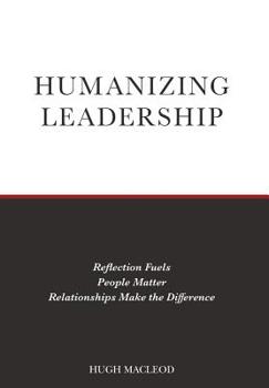 Hardcover Humanizing Leadership: Reflection Fuels, People Matter, Relationships Make The Difference Book