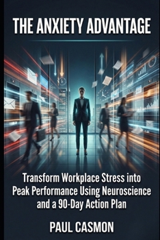 Paperback The Anxiety Advantage: Transform Workplace Stress into Peak Performance Using Neuroscience and a 90-Day Action Plan Book