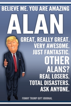 Paperback Funny Trump Journal - Believe Me. You Are Amazing Alan Great, Really Great. Very Awesome. Just Fantastic. Other Alans? Real Losers. Total Disasters. A Book