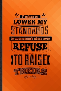 Paperback I Refuse to Lower My Standards to Accommodate Those Who Refuse to Raise Theirs: Funny Lined Positive Attitude Motivation Notebook/ Journal, Graduation Book