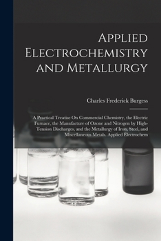 Paperback Applied Electrochemistry and Metallurgy: A Practical Treatise On Commercial Chemistry, the Electric Furnace, the Manufacture of Ozone and Nitrogen by Book